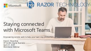 Staying connected
with Microsoft Teams
Empowering remote work to help your team stay productive
David J. Rosenthal
VP & GM, Digital Business
April 27, 2020
Worldwide Webinar
 