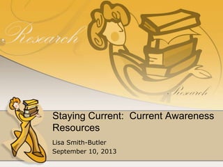 Staying Current: Current Awareness
Resources
Lisa Smith-Butler
September 10, 2013
 