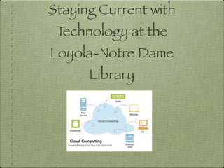 Staying Current with
 Technology at the
Loyola-Notre Dame
      Library
 