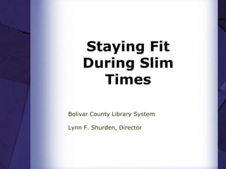 Staying Fit
    During Slim
      Times

Bolivar County Library System

Lynn F. Shurden, Director
 