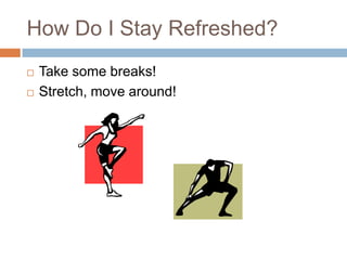 How Do I Stay Refreshed?



Take some breaks!
Stretch, move around!

 
