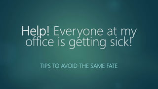Help! Everyone at my
office is getting sick!
TIPS TO AVOID THE SAME FATE
 