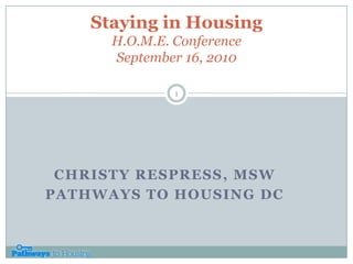 Staying in HousingH.O.M.E. ConferenceSeptember 16, 2010 1 Christy Respress, MSW Pathways to Housing DC 