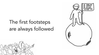 The first footsteps
are always followed