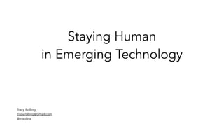 Staying Human
in Emerging Technology
Tracy Rolling
tracy.rolling@gmail.com
@trixolina
 