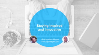 Staying Inspired
and Innovative
By Kayode & Moses
www.bigfielddigital.com
 