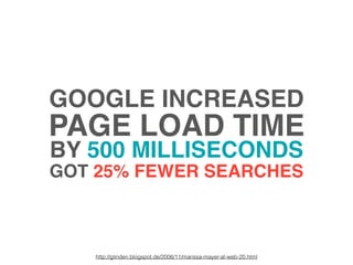 GOOGLE INCREASED
PAGE LOAD TIME
BY 500 MILLISECONDS
GOT 25% FEWER SEARCHES
http://glinden.blogspot.de/2006/11/marissa-maye...