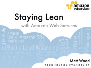 Staying Lean
 with Amazon Web Services




                                 Matt Wood
           T E C H N O L O G Y   E VA N G E L I S T
 