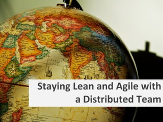 Staying Lean and Agile with
a Distributed Team

 
