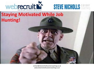Staying Motivated While Job
Hunting!




             contact@stevenichollscareercoaching.co.uk
               www.stevenichollscareercoaching.co.uk
 