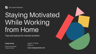 Carly Ferris
Careers Consultant
Tully and Drive
De Lowe & Partners
Staying Motivated
While Working
from Home
Tips and advice for remote workers
August 10, 2025
2:00 p.m.
www.reallygreatsite.com
 