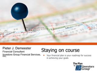 Pieter J. Demeester
Financial Consultant                 Staying on course
Investors Group Financial Services,  Your financial plan is your roadmap for success
Inc.
                                          in achieving your goals
 