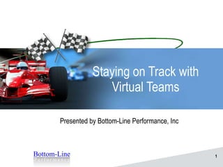 Staying on Track with Virtual Teams Presented by Bottom-Line Performance, Inc 