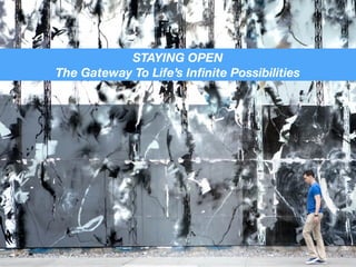 STAYING OPEN
The Gateway To Life’s Inﬁnite Possibilities
 