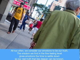 All too often, we consider our emotions to be our truth. 

The wisdom we ﬁnd in the ﬁne feeling level 

gives emotions the...