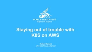 Staying out of trouble with
K8S on AWS
Adam Hamsik
DevOps/Cloud Engineer
 