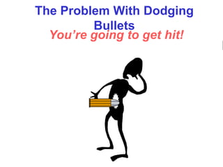 The Problem With Dodging
         Bullets
  You’re going to get hit!
 