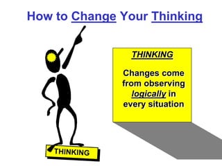 How to Change Your Thinking


                THINKING

              Changes come
              from observing
                 logically in
              every situation
 