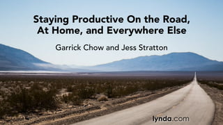 Garrick Chow and Jess Stratton
Staying Productive On the Road,
At Home, and Everywhere Else
 
