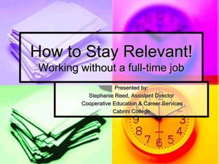 Presented by: Stephanie Reed, Assistant Director  Cooperative Education & Career Services Cabrini College How to Stay Relevant!Working without a full-time job 