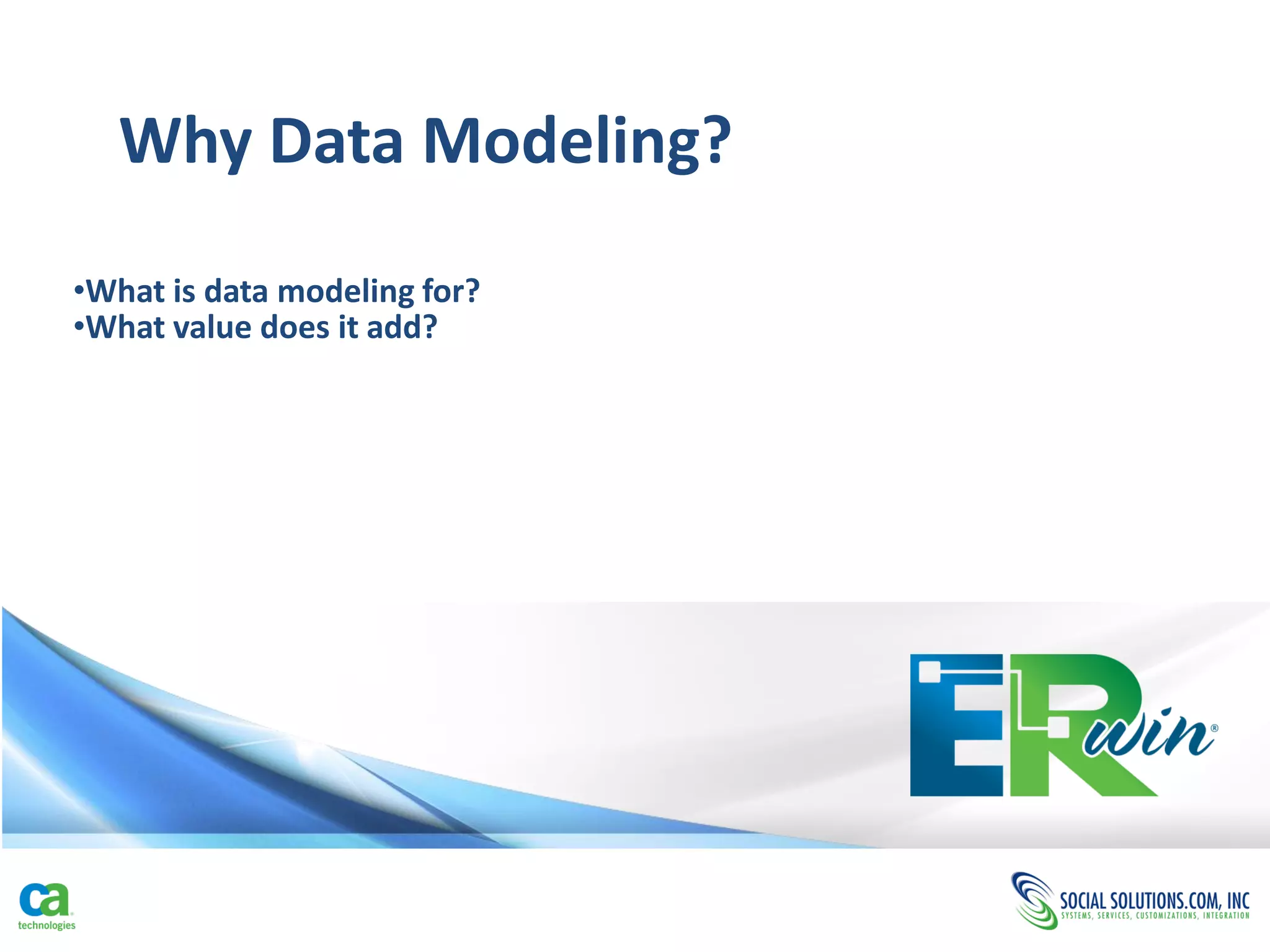 Why Data Modeling?
•What is data modeling for?
•What value does it add?
 
