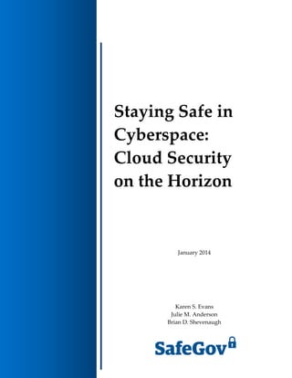 Staying Safe in
Cyberspace:
Cloud Security
on the Horizon
January 2014
Karen S. Evans
Julie M. Anderson
Brian D. Shevenaugh
 