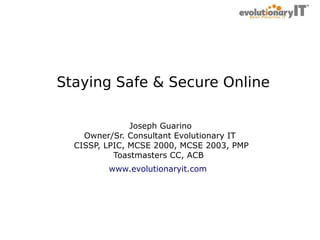.
Staying Safe & Secure Online
Joseph Guarino
Owner/Sr. Consultant Evolutionary IT
CISSP, LPIC, MCSE 2000, MCSE 2003, PMP
Toastmasters CC, ACB
www.evolutionaryit.com

 