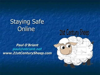 Staying Safe
      Online

      Paul O’Briant
    paul@obriant.net
www.21stCenturySheep.com
 