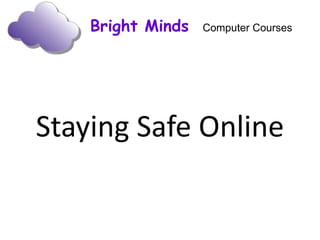 Bright Minds Computer Courses
Staying Safe Online
 