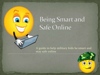 Being Smart and Safe Online A guide to help military kids be smart and stay safe online 