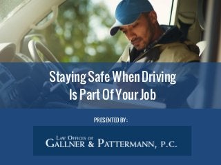 Staying Safe When Driving
Is Part Of Your Job
PRESENTED BY:
 