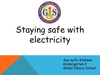 Staying safe with
electricity
Asy-syifa Afsheen
Kindergarten 2
Global Inbyra School
 