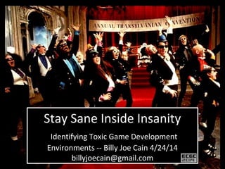 Stay Sane Inside Insanity
Identifying Toxic Game Development
Environments -- Billy Joe Cain 4/24/14
billyjoecain@gmail.com
 