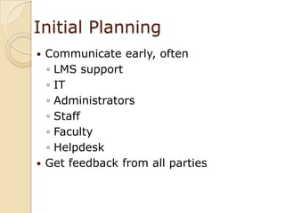 Initial PlanningCommunicate early, oftenLMS supportITAdministratorsStaffFacultyHelpdeskGet feedback from all parties 