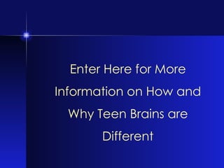 Enter Here for More Information on How and Why Teen Brains are Different 