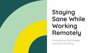 Staying
Sane While
Working
Remotely
Presented by Caitie Skaggs,
Very Good Assistance
 