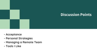 Discussion Points
- Acceptance
- Personal Strategies
- Managing a Remote Team
- Tools I Like
 