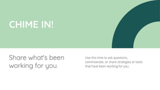 Use this time to ask questions,
commiserate, or share strategies or tools
that have been working for you.
Share what's been
working for you.
CHIME IN!
 
