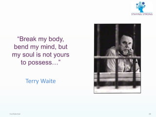 Confidential 28
“Break my body,
bend my mind, but
my soul is not yours
to possess…”
Terry Waite
 