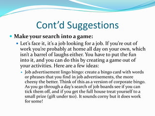 Cont’d Suggestions
 Make your search into a game:
   Let’s face it, it’s a job looking for a job. If you’re out of
    w...