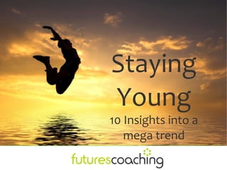Staying
Young
10 Insights into a
   mega trend
 
