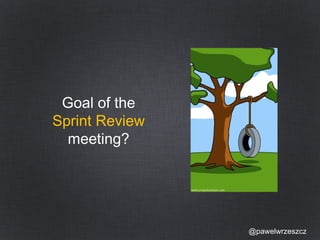 @pawelwrzeszcz 
Goal of the 
Sprint Review 
meeting? 
 