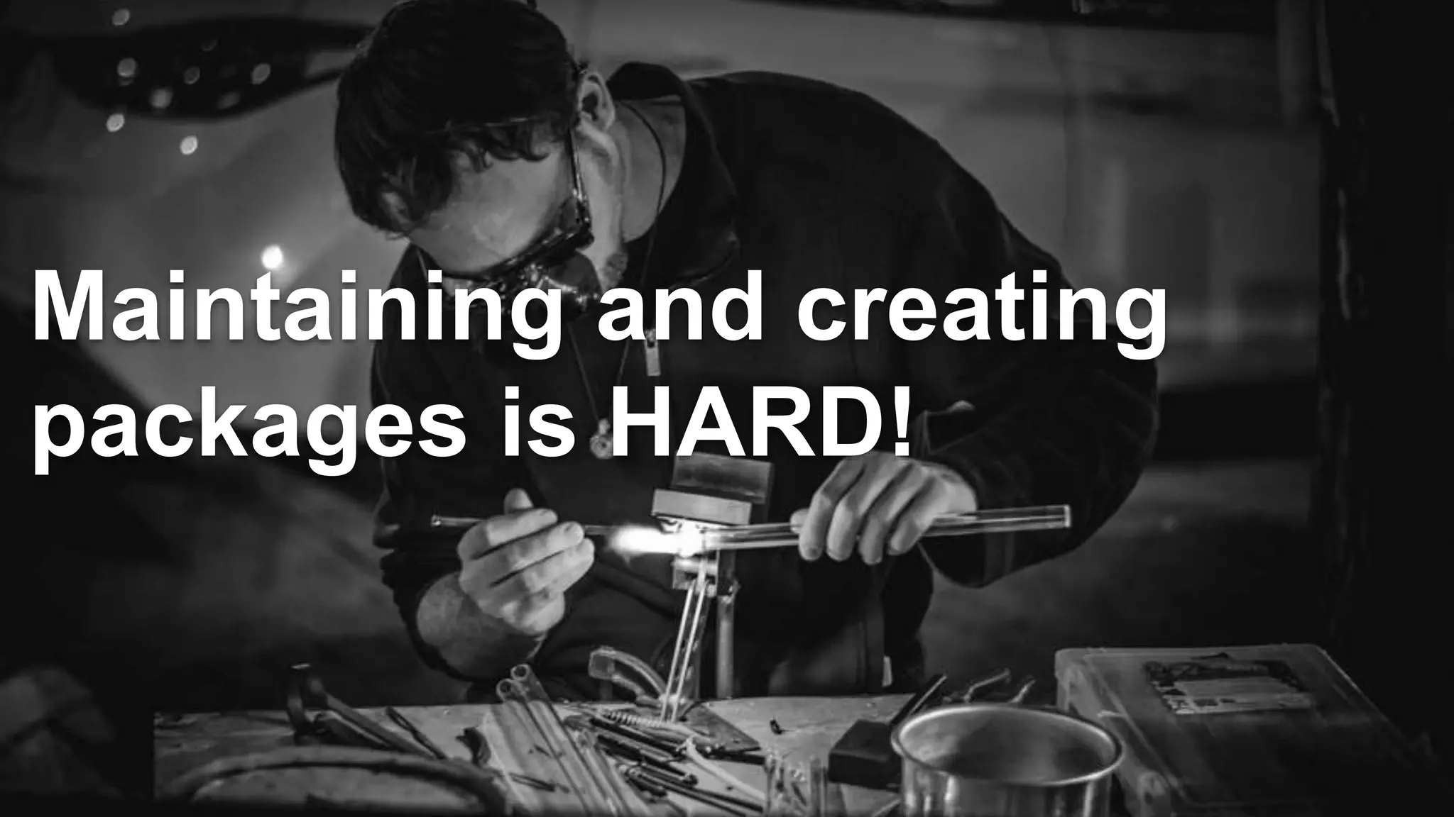 Maintaining and creating
packages is HARD!
 