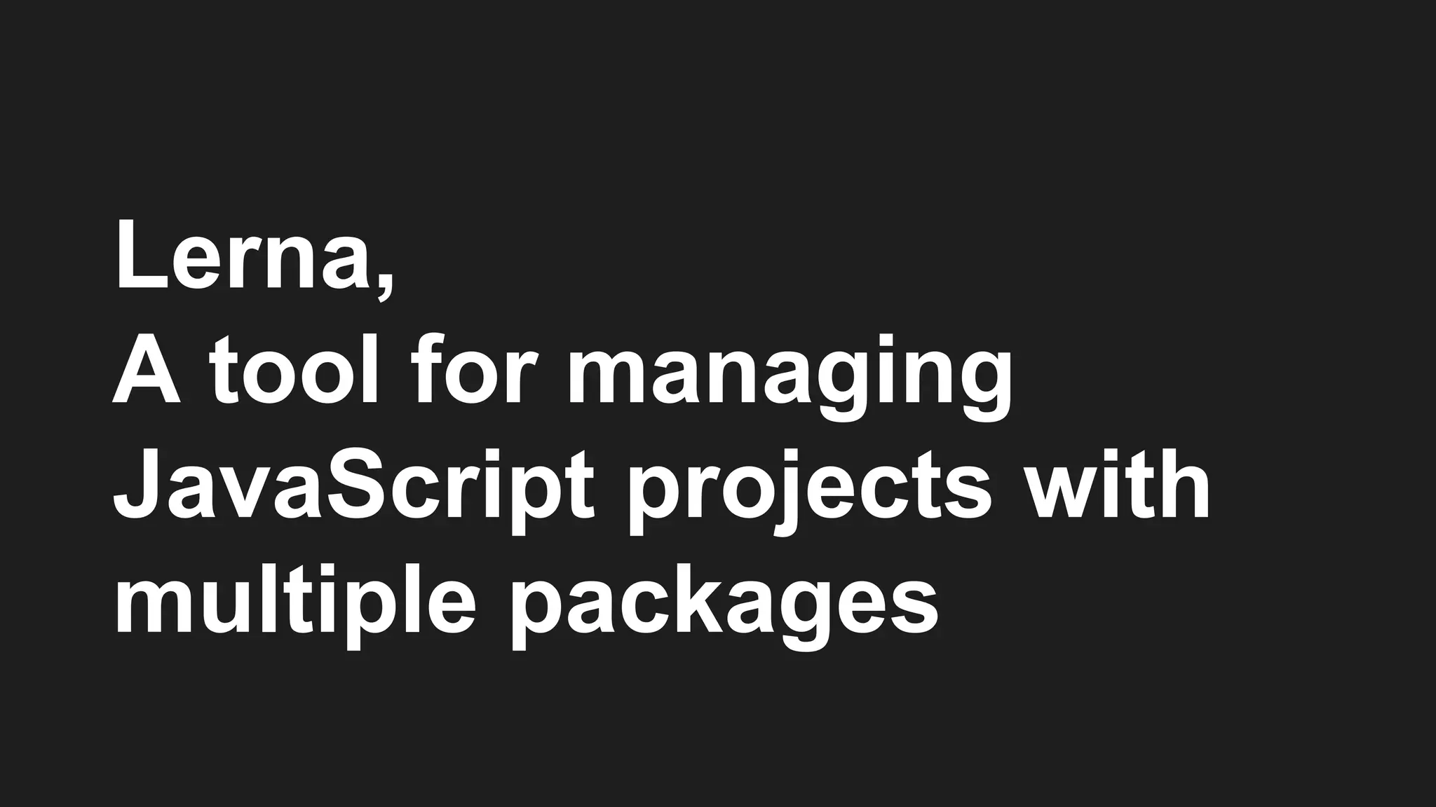Lerna,
A tool for managing
JavaScript projects with
multiple packages
 