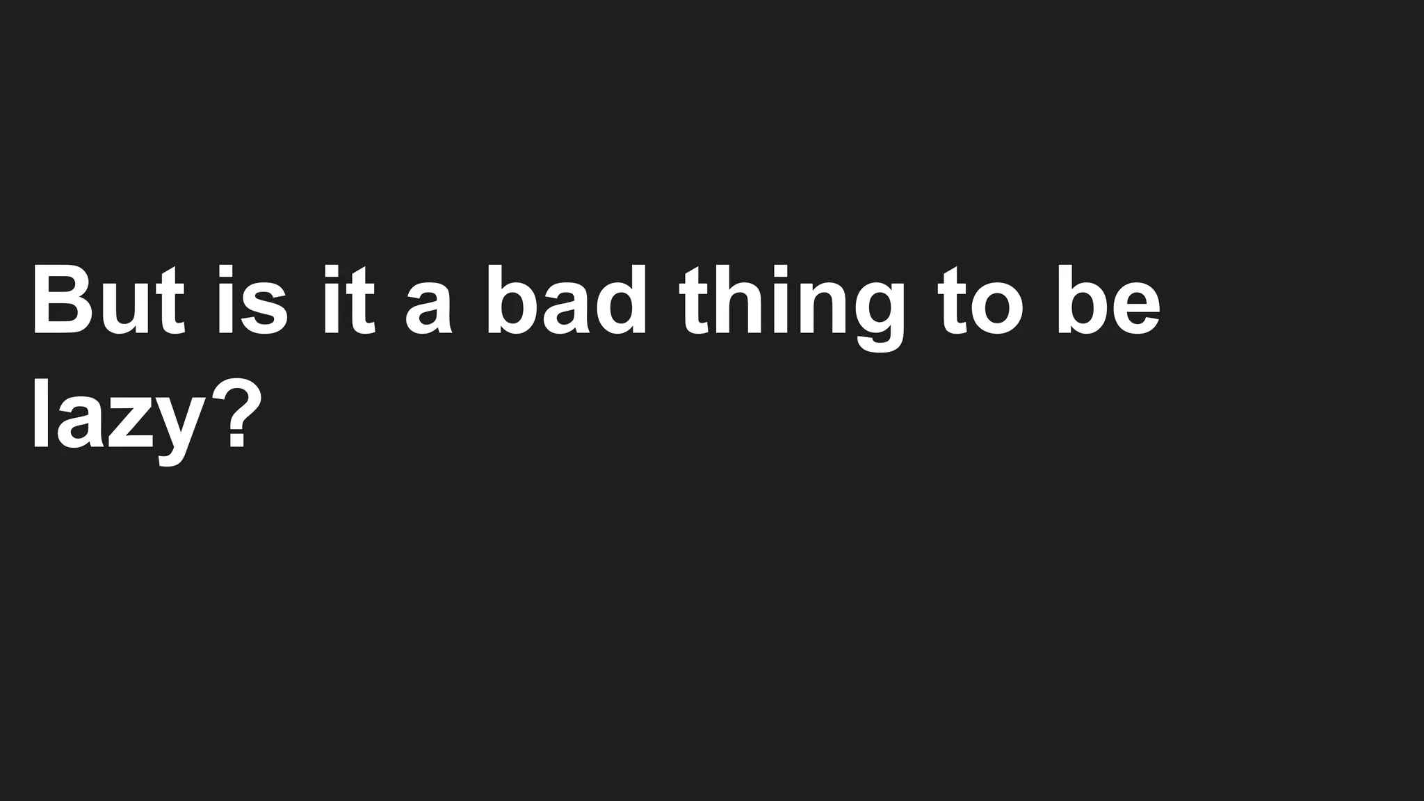 But is it a bad thing to be
lazy?
 
