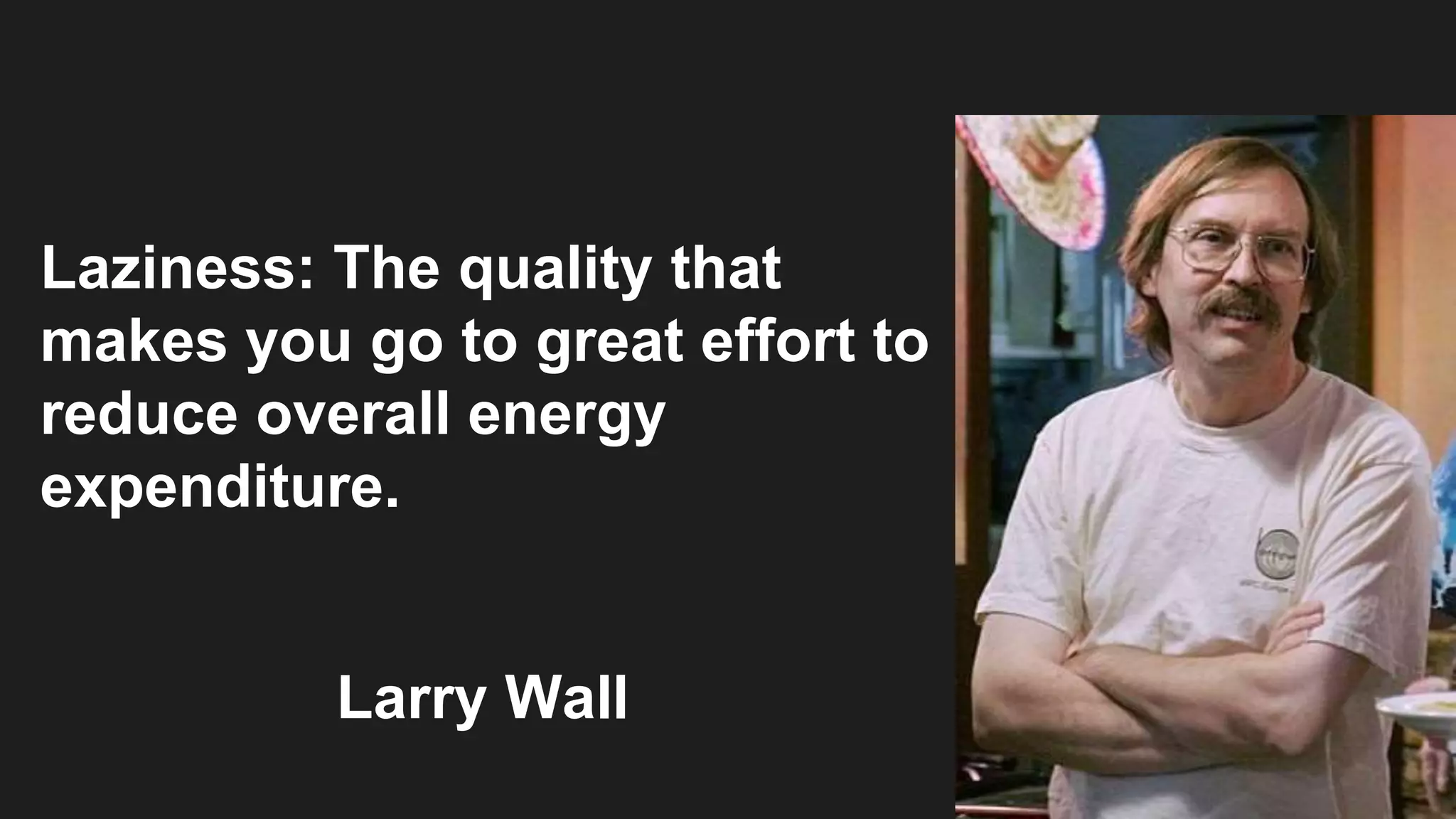 Laziness: The quality that
makes you go to great effort to
reduce overall energy
expenditure.
Larry Wall
 