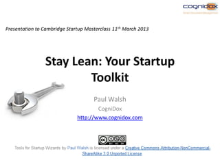 Presentation to Cambridge Startup Masterclass 11th March 2013




                Stay Lean: Your Startup
                        Toolkit
                                     Paul Walsh
                                      CogniDox
                              http://www.cognidox.com
 
