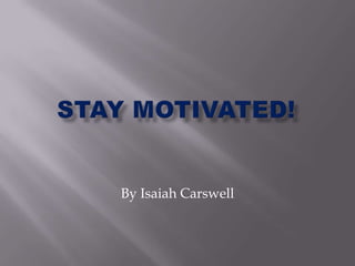 Stay motivated!By Isaiah Carswell