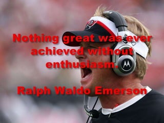 Nothing great was ever achieved without enthusiasm.Ralph Waldo Emerson
