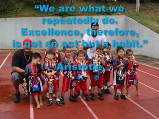 “We are what we repeatedly do. Excellence, therefore, is not an act but a habit.”Aristotle
